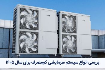 راهنمای خرید و بررسی انواع سیستم سرمایشی کم‌مصرف برای سال ۱۴۰۵
